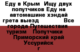 Еду в Крым. Ищу двух попутчиков.Еду на автомашине хэндай грета.выезд14.04.17. - Все города Путешествия, туризм » Попутчики   . Приморский край,Уссурийск г.